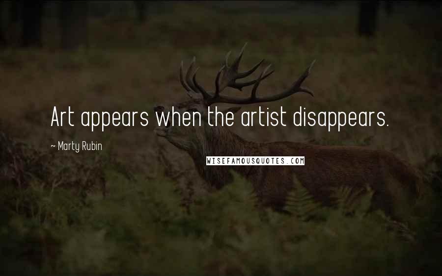 Marty Rubin Quotes: Art appears when the artist disappears.