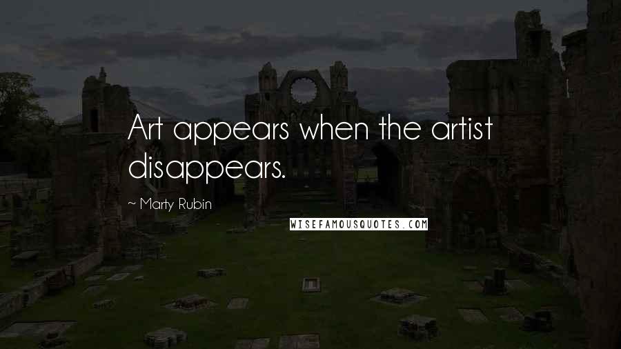 Marty Rubin Quotes: Art appears when the artist disappears.