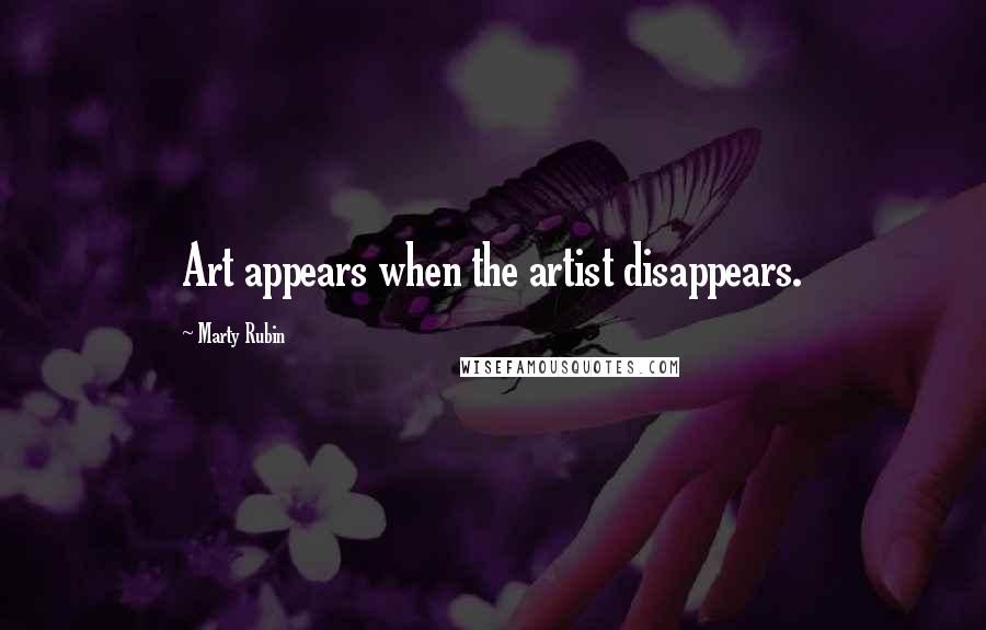 Marty Rubin Quotes: Art appears when the artist disappears.