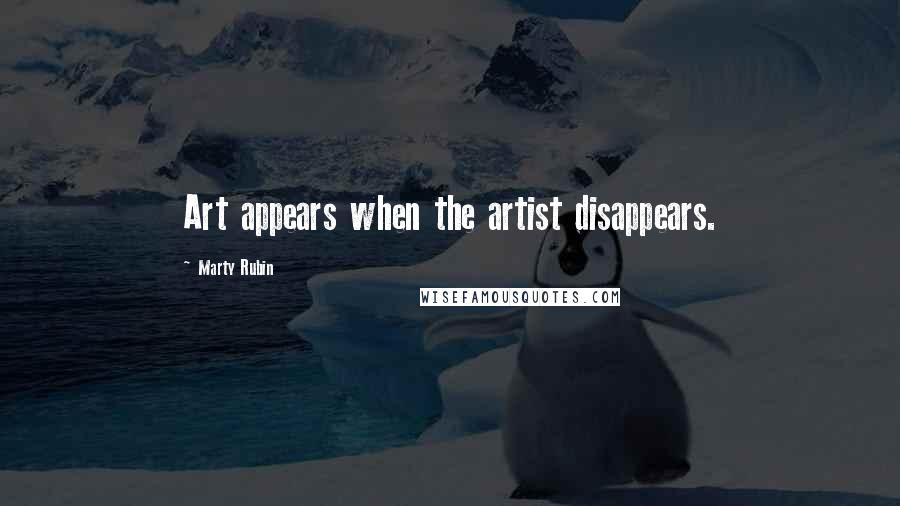 Marty Rubin Quotes: Art appears when the artist disappears.