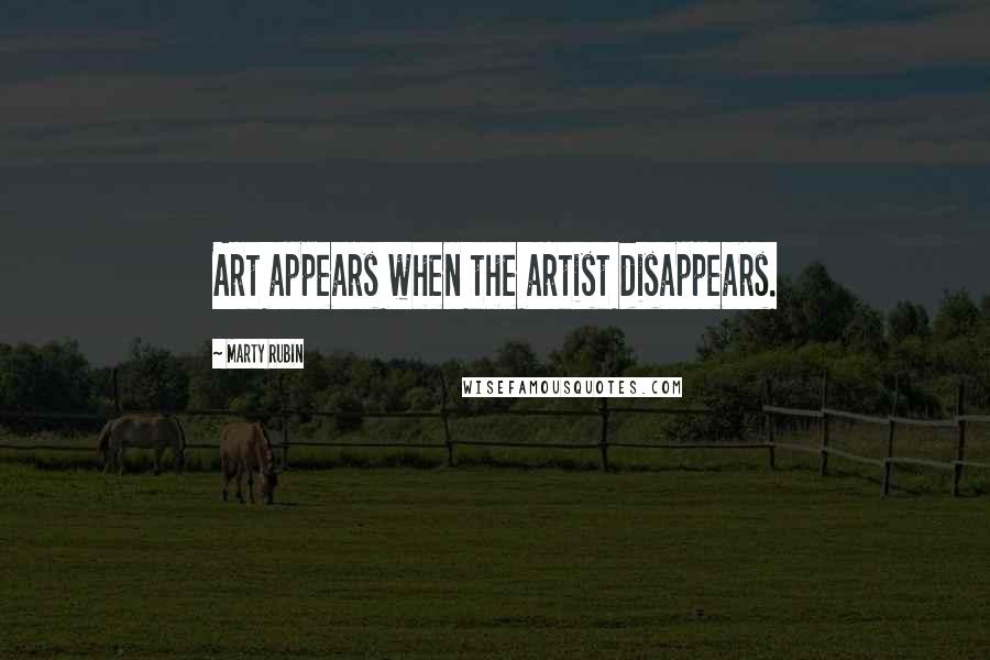 Marty Rubin Quotes: Art appears when the artist disappears.