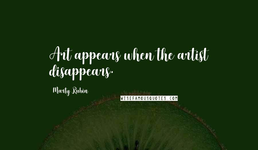 Marty Rubin Quotes: Art appears when the artist disappears.