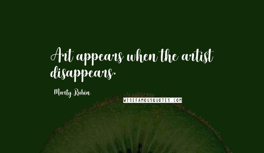 Marty Rubin Quotes: Art appears when the artist disappears.