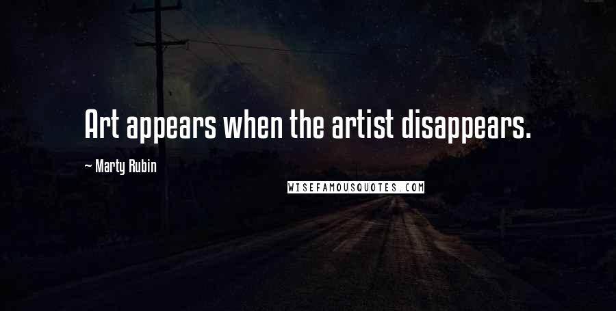 Marty Rubin Quotes: Art appears when the artist disappears.