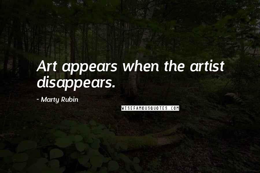 Marty Rubin Quotes: Art appears when the artist disappears.