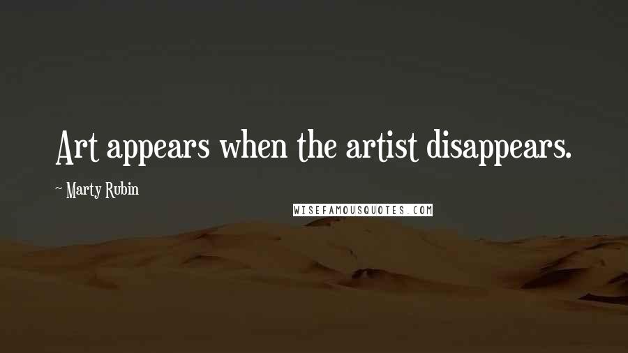 Marty Rubin Quotes: Art appears when the artist disappears.