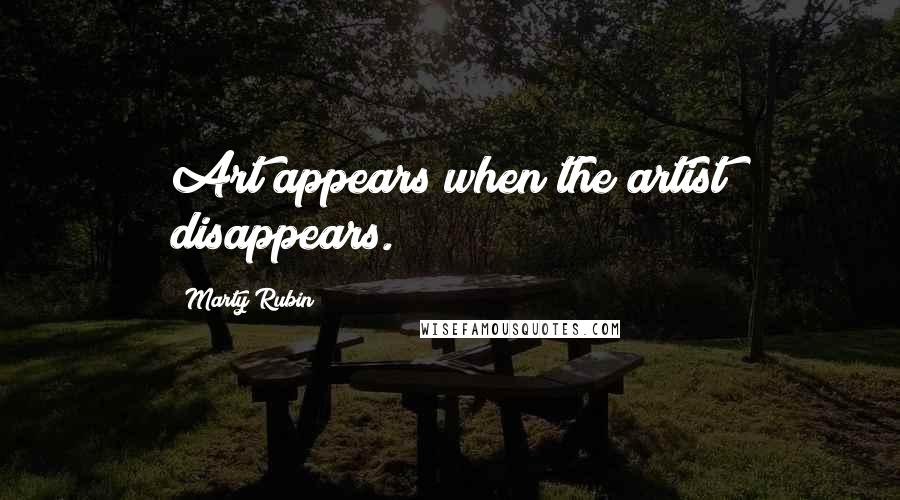 Marty Rubin Quotes: Art appears when the artist disappears.