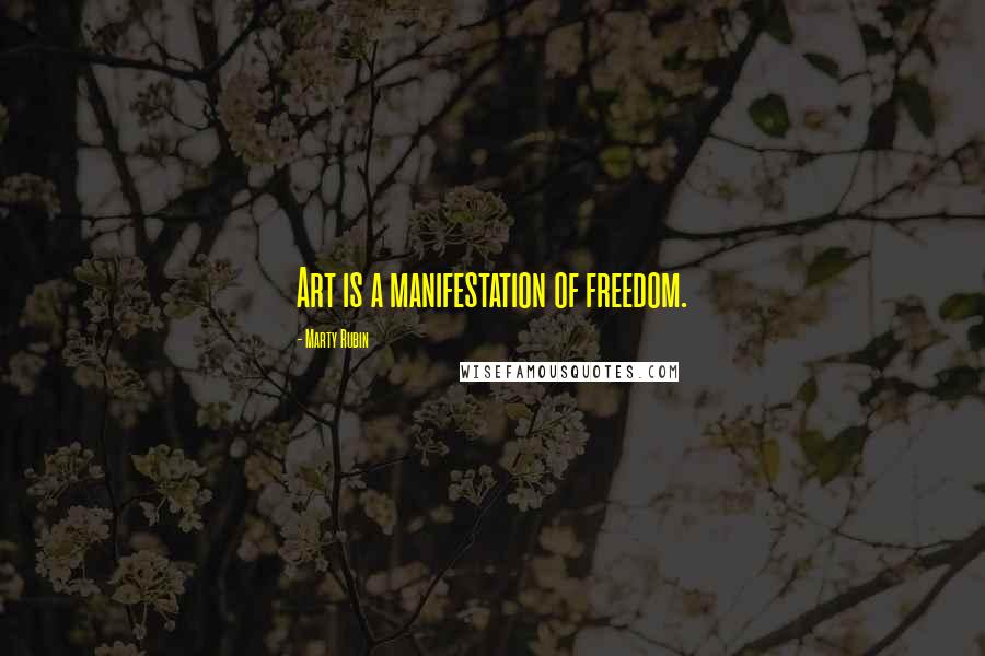 Marty Rubin Quotes: Art is a manifestation of freedom.