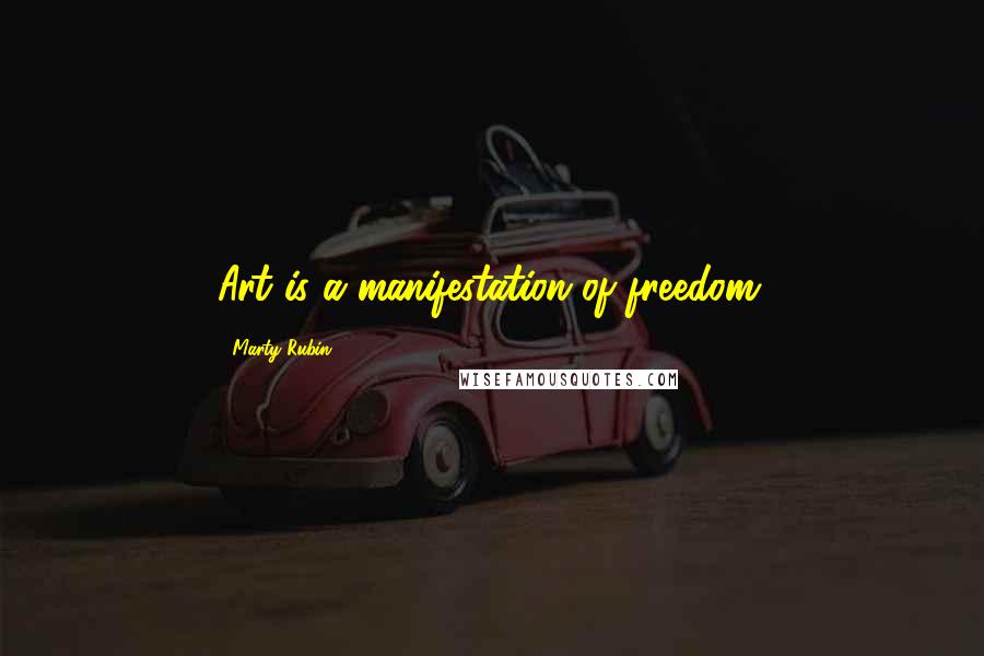 Marty Rubin Quotes: Art is a manifestation of freedom.