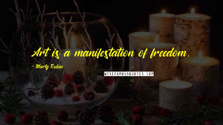 Marty Rubin Quotes: Art is a manifestation of freedom.