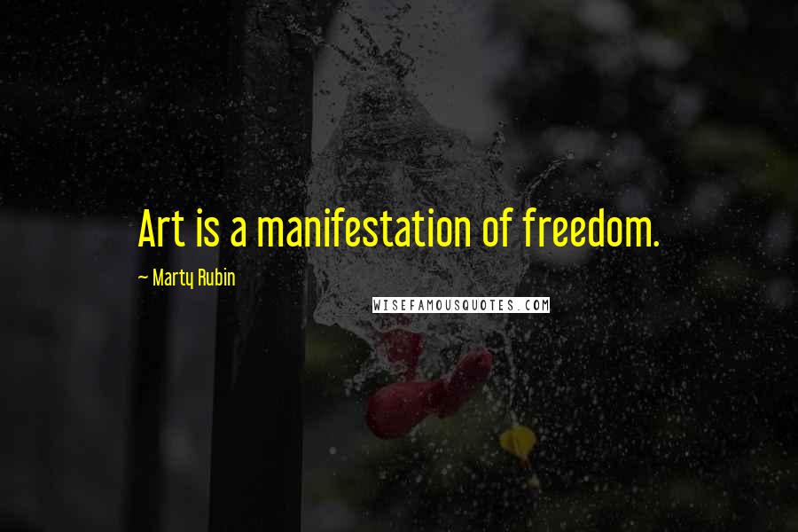 Marty Rubin Quotes: Art is a manifestation of freedom.