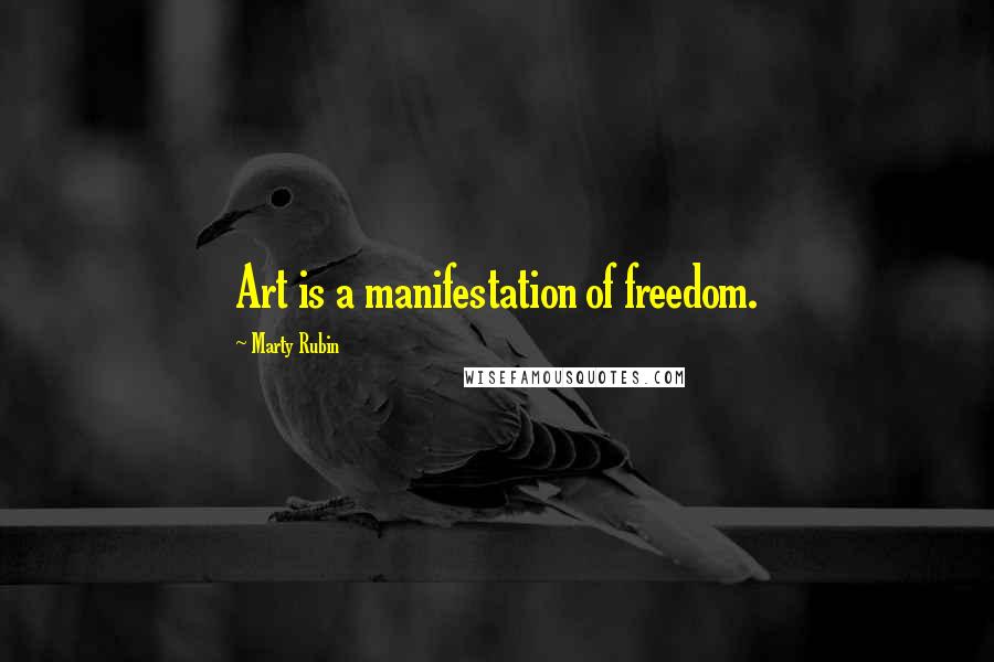 Marty Rubin Quotes: Art is a manifestation of freedom.