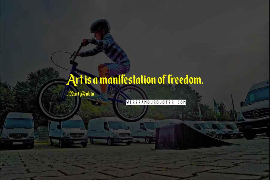 Marty Rubin Quotes: Art is a manifestation of freedom.