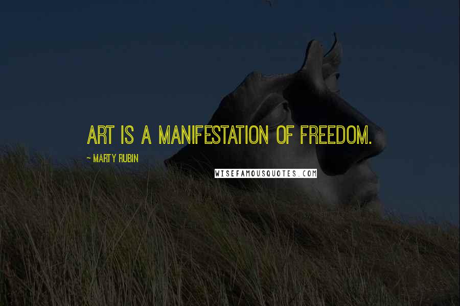 Marty Rubin Quotes: Art is a manifestation of freedom.