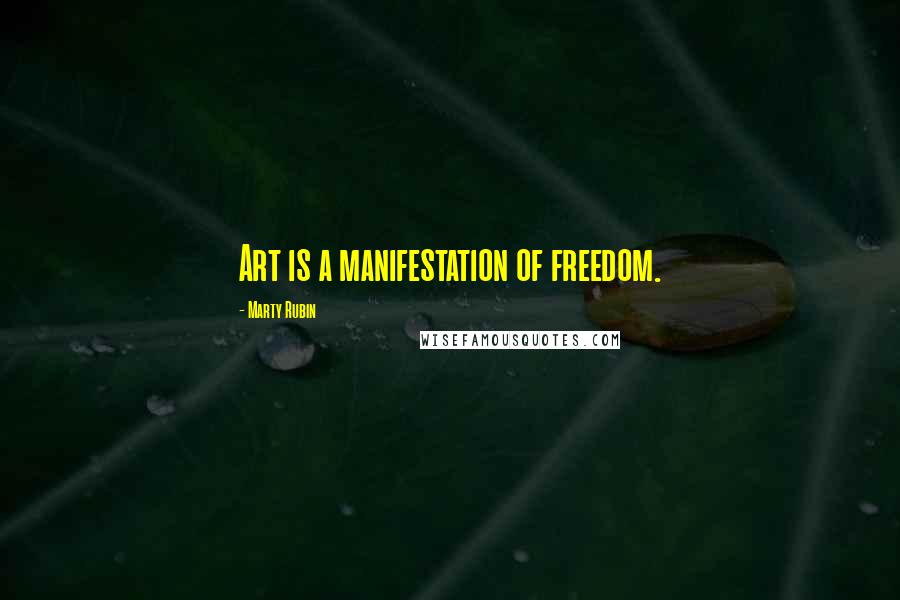 Marty Rubin Quotes: Art is a manifestation of freedom.