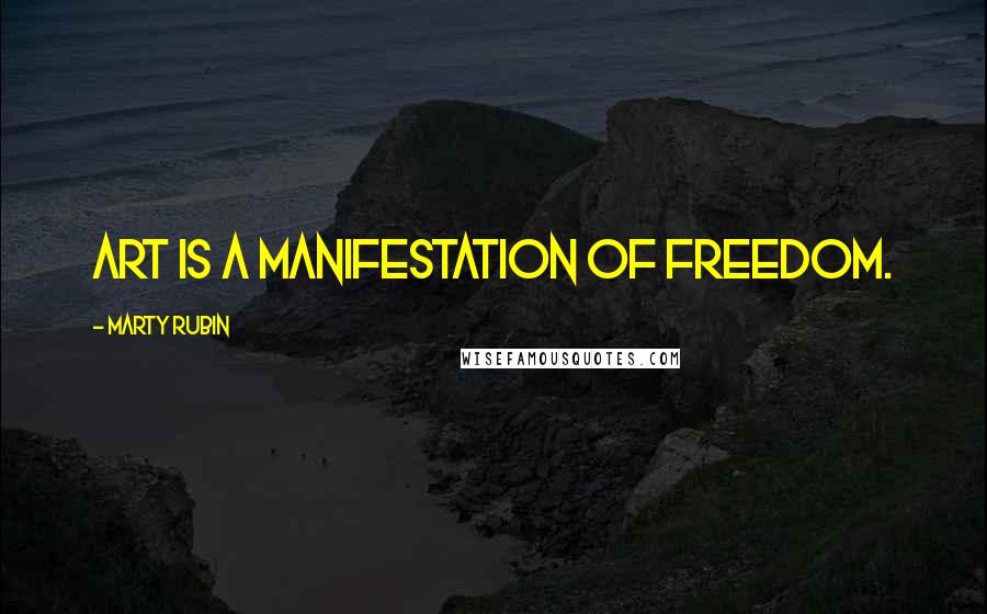 Marty Rubin Quotes: Art is a manifestation of freedom.