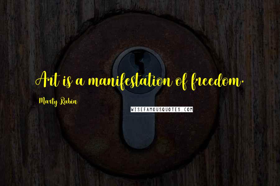 Marty Rubin Quotes: Art is a manifestation of freedom.
