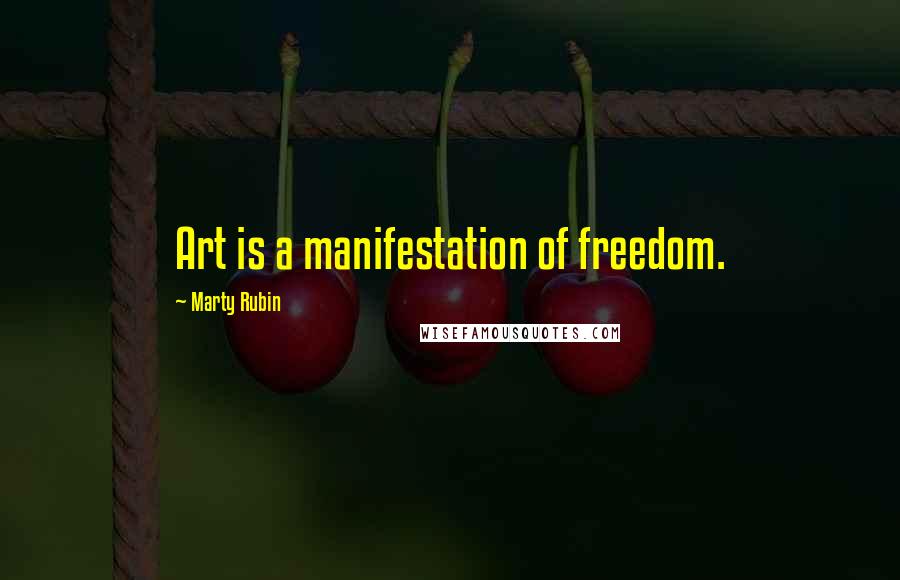Marty Rubin Quotes: Art is a manifestation of freedom.
