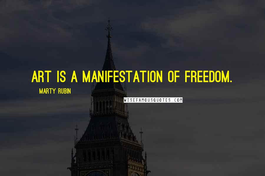 Marty Rubin Quotes: Art is a manifestation of freedom.