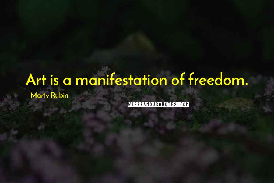 Marty Rubin Quotes: Art is a manifestation of freedom.