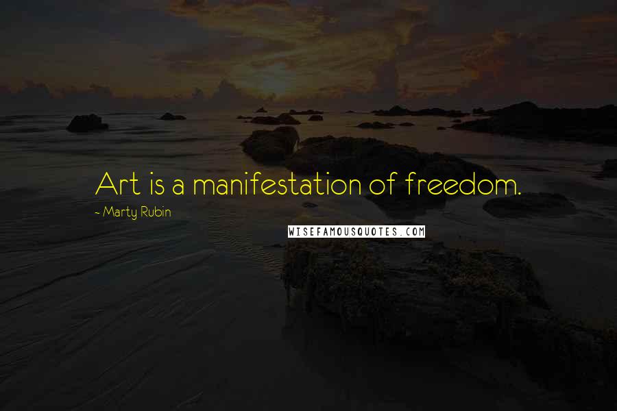 Marty Rubin Quotes: Art is a manifestation of freedom.