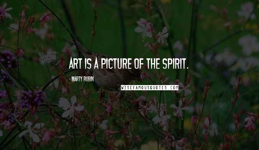 Marty Rubin Quotes: Art is a picture of the spirit.