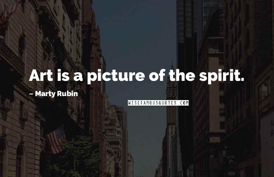 Marty Rubin Quotes: Art is a picture of the spirit.