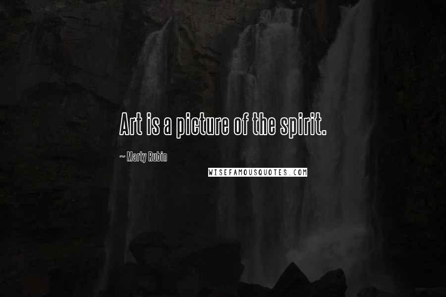 Marty Rubin Quotes: Art is a picture of the spirit.