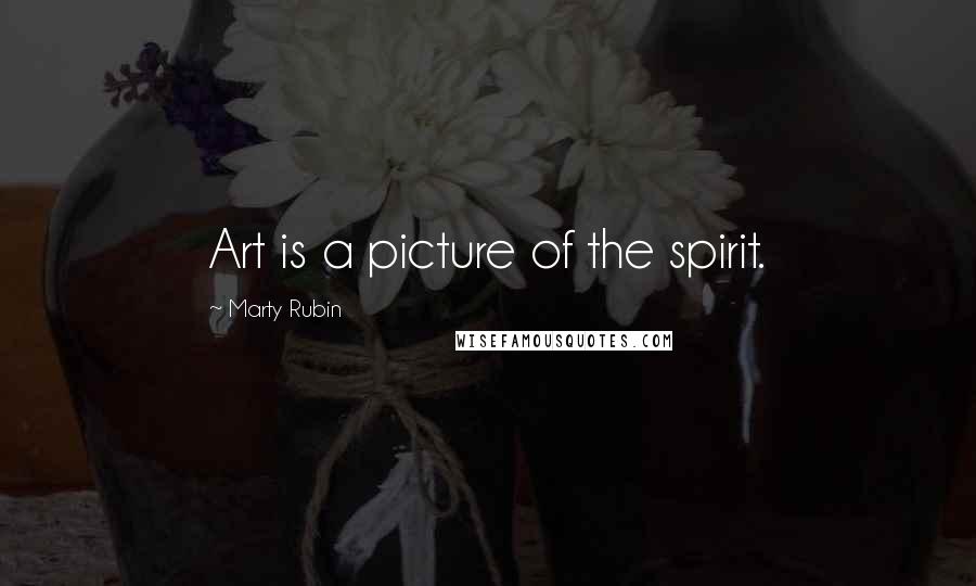 Marty Rubin Quotes: Art is a picture of the spirit.