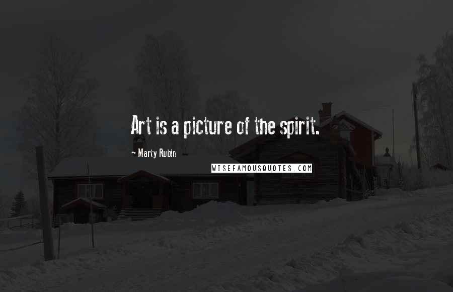 Marty Rubin Quotes: Art is a picture of the spirit.