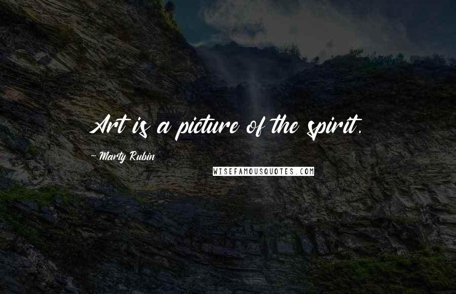 Marty Rubin Quotes: Art is a picture of the spirit.