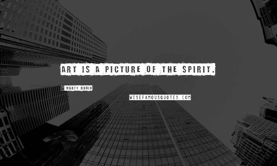 Marty Rubin Quotes: Art is a picture of the spirit.