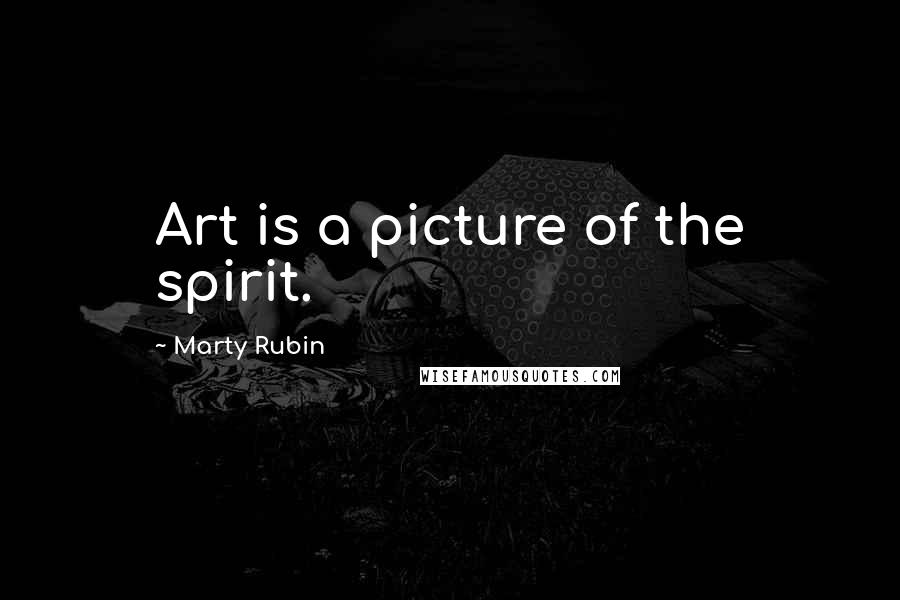 Marty Rubin Quotes: Art is a picture of the spirit.