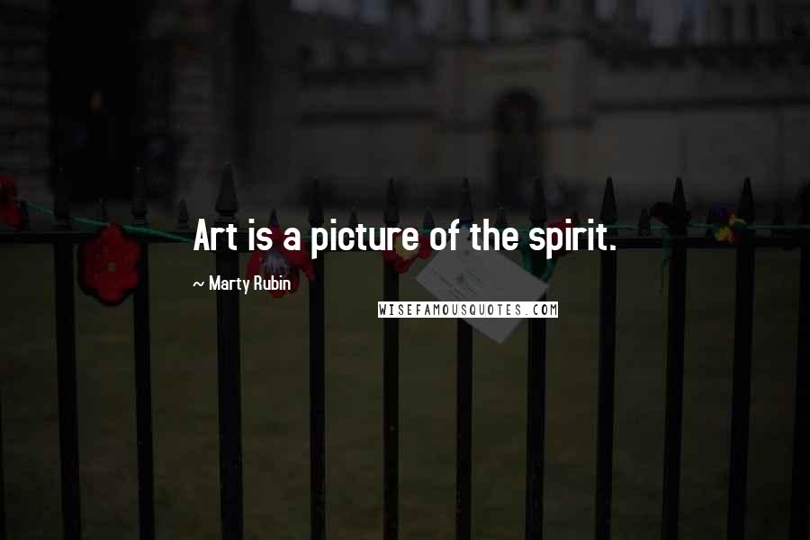 Marty Rubin Quotes: Art is a picture of the spirit.