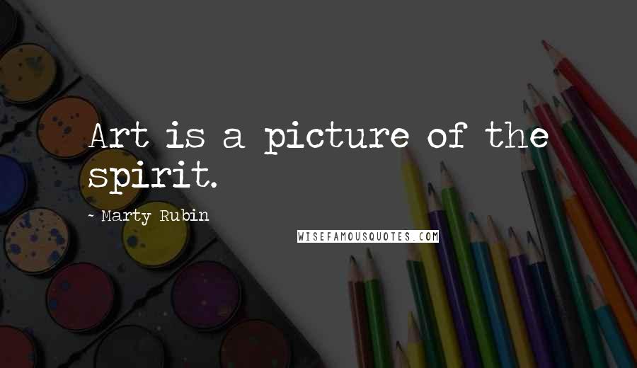 Marty Rubin Quotes: Art is a picture of the spirit.