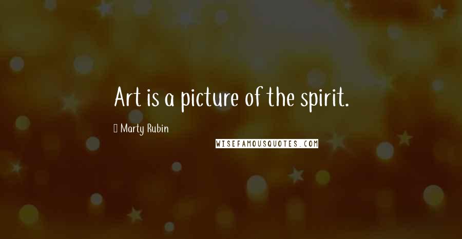 Marty Rubin Quotes: Art is a picture of the spirit.