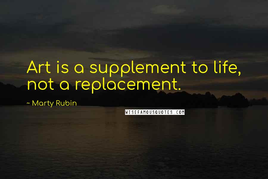 Marty Rubin Quotes: Art is a supplement to life, not a replacement.