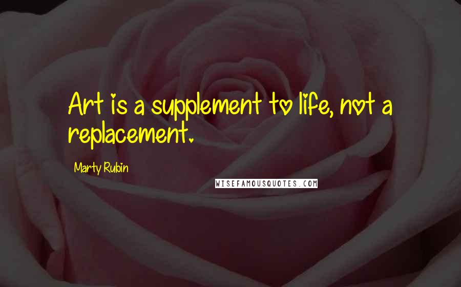 Marty Rubin Quotes: Art is a supplement to life, not a replacement.