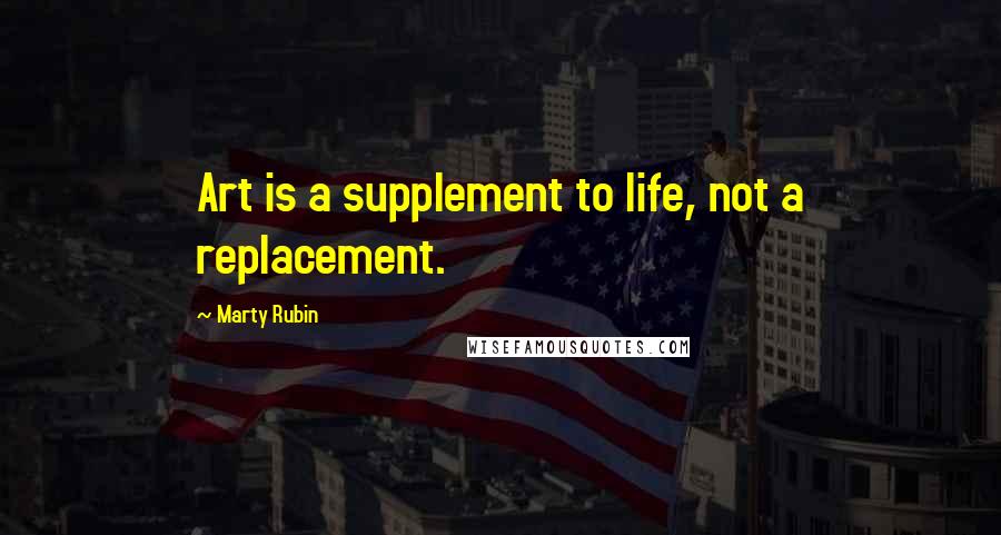 Marty Rubin Quotes: Art is a supplement to life, not a replacement.