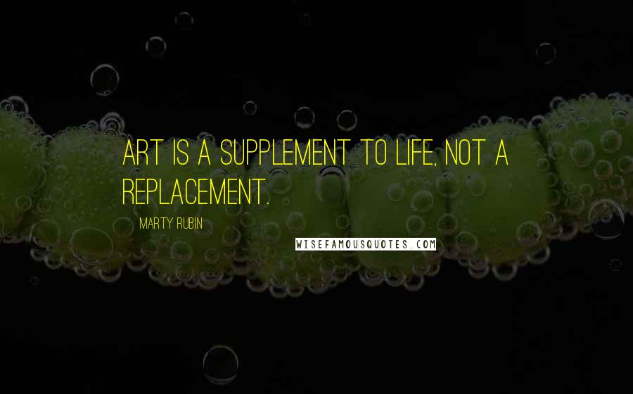 Marty Rubin Quotes: Art is a supplement to life, not a replacement.