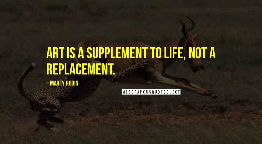 Marty Rubin Quotes: Art is a supplement to life, not a replacement.