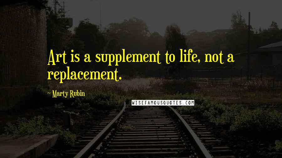 Marty Rubin Quotes: Art is a supplement to life, not a replacement.
