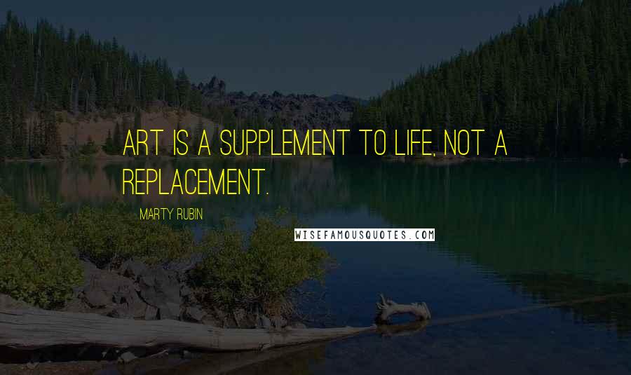 Marty Rubin Quotes: Art is a supplement to life, not a replacement.