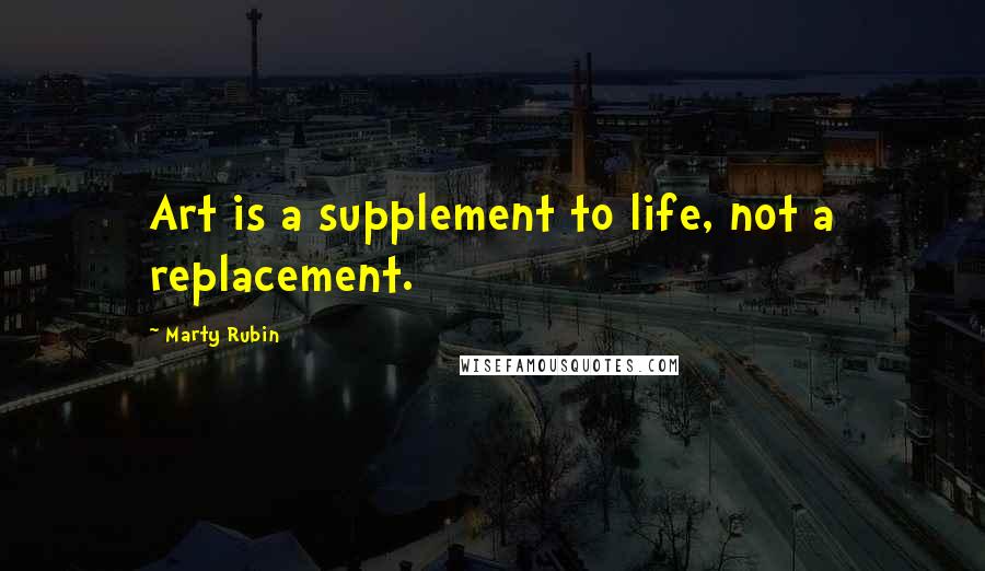 Marty Rubin Quotes: Art is a supplement to life, not a replacement.