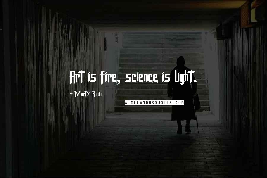 Marty Rubin Quotes: Art is fire, science is light.