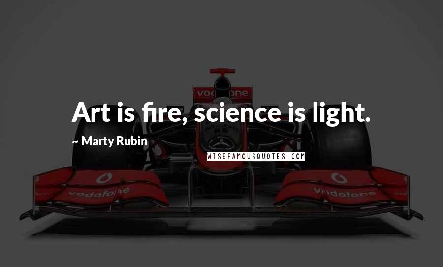 Marty Rubin Quotes: Art is fire, science is light.