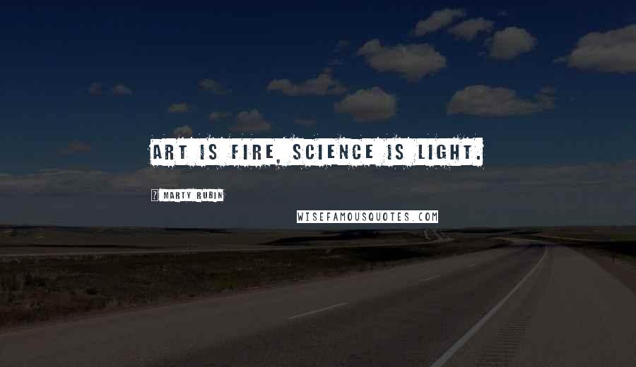 Marty Rubin Quotes: Art is fire, science is light.