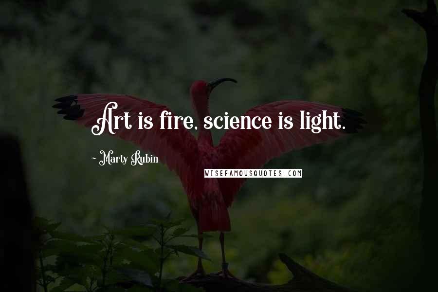 Marty Rubin Quotes: Art is fire, science is light.