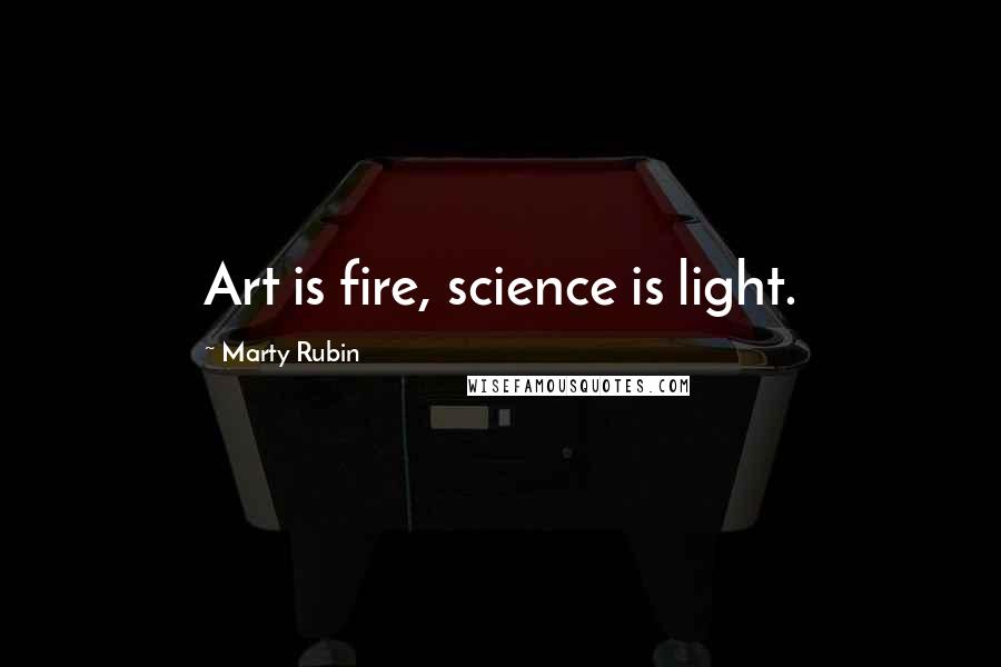 Marty Rubin Quotes: Art is fire, science is light.