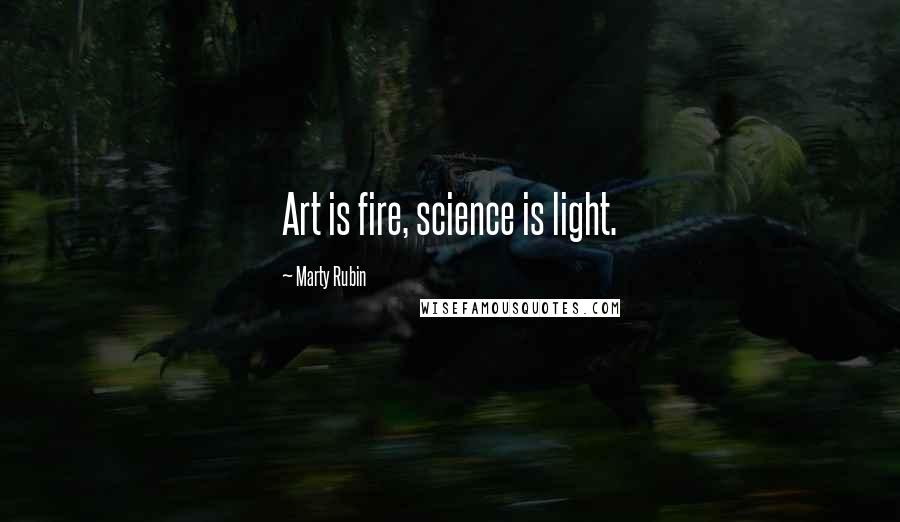 Marty Rubin Quotes: Art is fire, science is light.